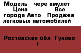  › Модель ­ чере амулет › Цена ­ 130 000 - Все города Авто » Продажа легковых автомобилей   . Ростовская обл.,Гуково г.